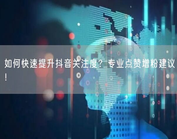 如何快速提升抖音关注度？专业点赞增粉建议！