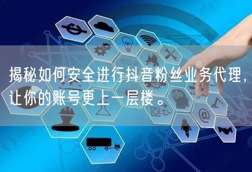 揭秘如何安全进行抖音粉丝业务代理，让你的账号更上一层楼。