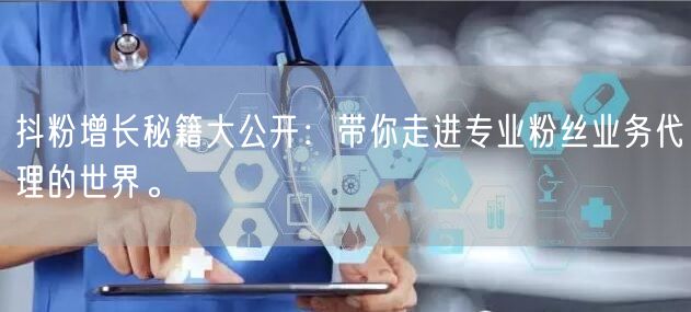 抖粉增长秘籍大公开：带你走进专业粉丝业务代理的世界。