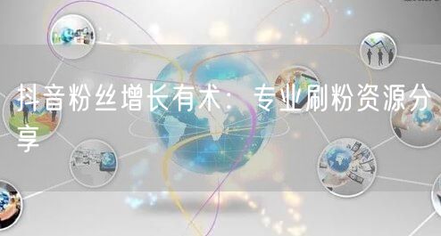 抖音粉丝增长有术：专业刷粉资源分享