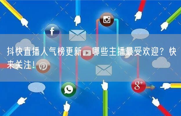 抖快直播人气榜更新，哪些主播最受欢迎？快来关注！
