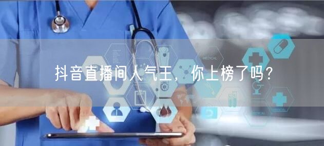 抖音直播间人气王，你上榜了吗？