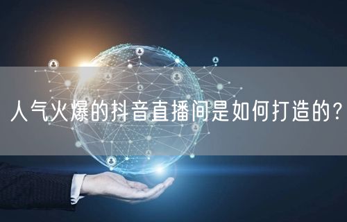 人气火爆的抖音直播间是如何打造的？