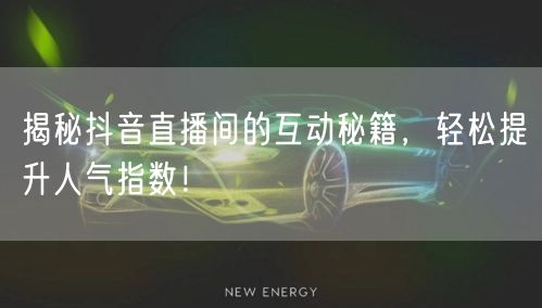 揭秘抖音直播间的互动秘籍，轻松提升人气指数！