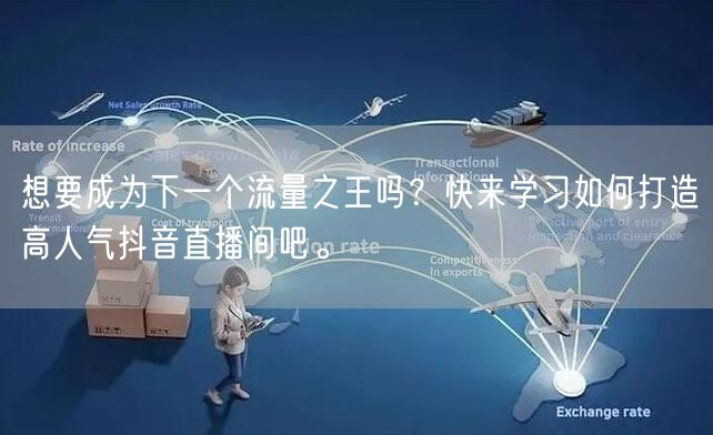 想要成为下一个流量之王吗？快来学习如何打造高人气抖音直播间吧。