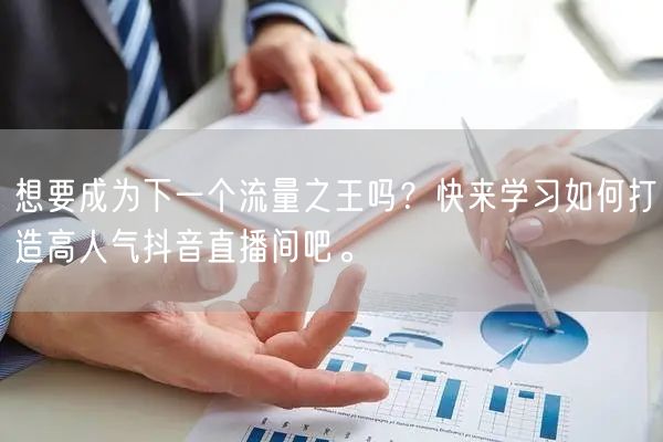 想要成为下一个流量之王吗？快来学习如何打造高人气抖音直播间吧。