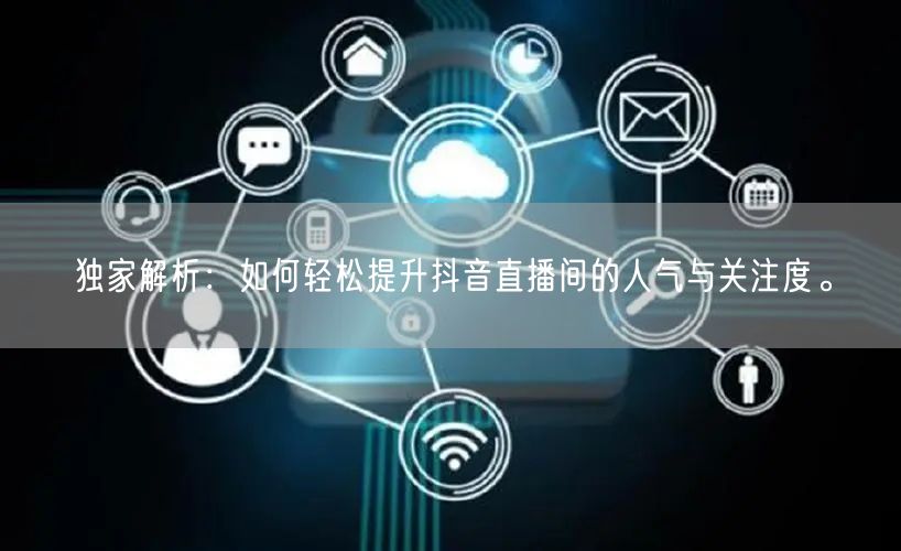 独家解析：如何轻松提升抖音直播间的人气与关注度。