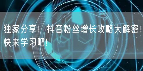 独家分享！抖音粉丝增长攻略大解密！快来学习吧!