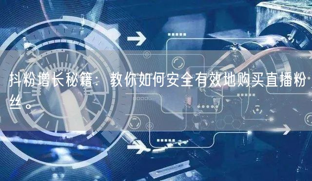 抖粉增长秘籍：教你如何安全有效地购买直播粉丝。
