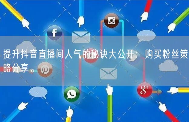 提升抖音直播间人气的秘诀大公开：购买粉丝策略分享。