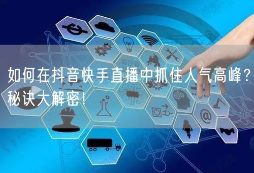 如何在抖音快手直播中抓住人气高峰？秘诀大解密！