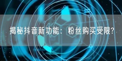 揭秘抖音新功能：粉丝购买受限?