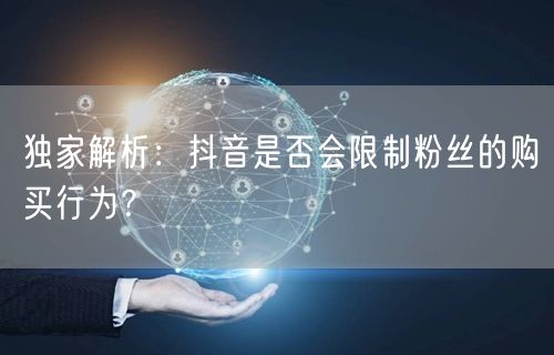 独家解析：抖音是否会限制粉丝的购买行为？