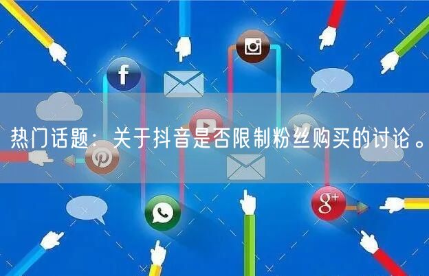 热门话题：关于抖音是否限制粉丝购买的讨论。