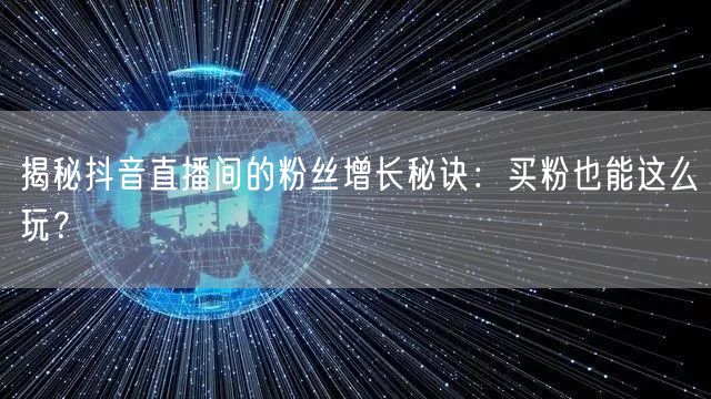 揭秘抖音直播间的粉丝增长秘诀：买粉也能这么玩？