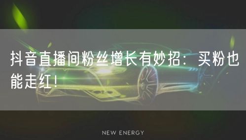 抖音直播间粉丝增长有妙招：买粉也能走红！