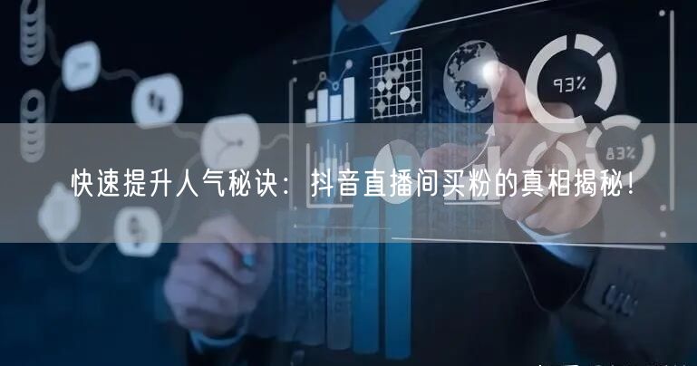 快速提升人气秘诀：抖音直播间买粉的真相揭秘！