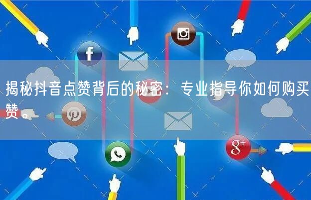 揭秘抖音点赞背后的秘密：专业指导你如何购买赞。