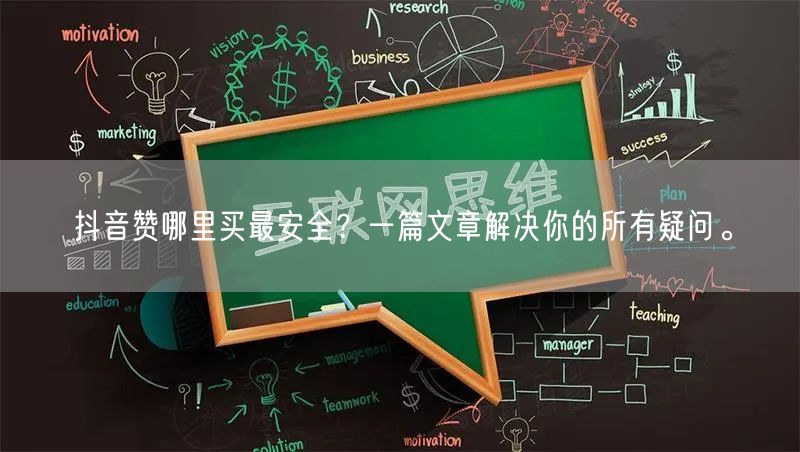 抖音赞哪里买最安全？一篇文章解决你的所有疑问。