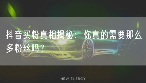 抖音买粉真相揭秘：你真的需要那么多粉丝吗？