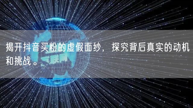 揭开抖音买粉的虚假面纱，探究背后真实的动机和挑战。