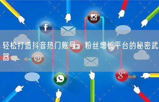 轻松打造抖音热门账号：粉丝增长平台的秘密武器