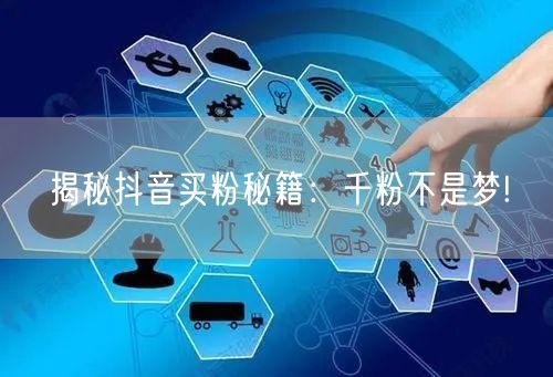 揭秘抖音买粉秘籍：千粉不是梦!