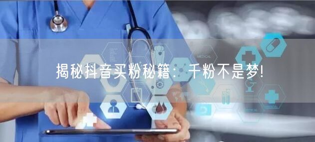 揭秘抖音买粉秘籍：千粉不是梦!