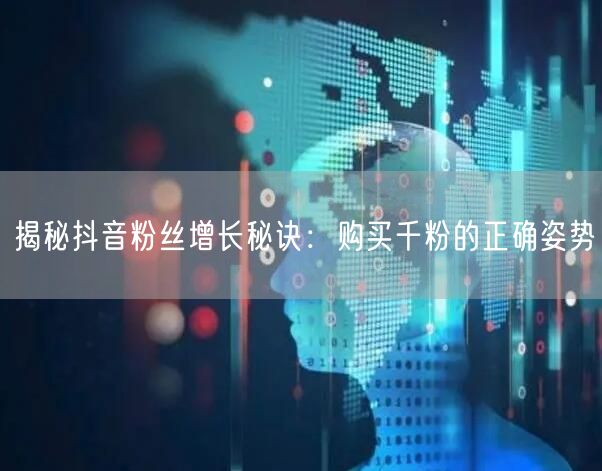 揭秘抖音粉丝增长秘诀：购买千粉的正确姿势