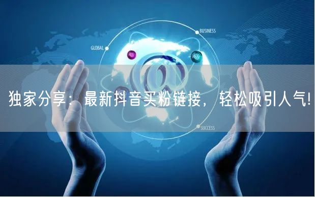 独家分享：最新抖音买粉链接，轻松吸引人气!