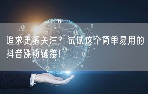 追求更多关注？试试这个简单易用的抖音涨粉链接！