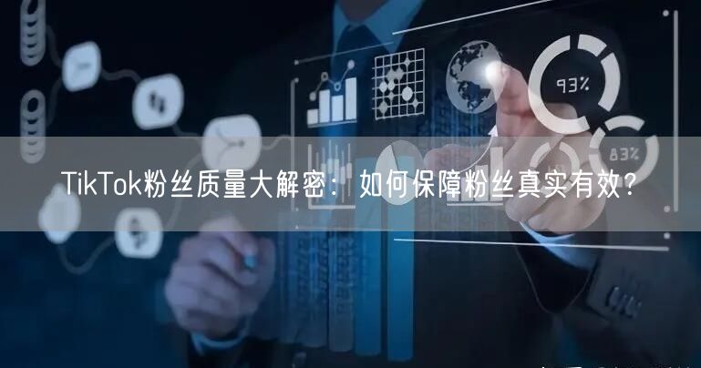 TikTok粉丝质量大解密：如何保障粉丝真实有效？