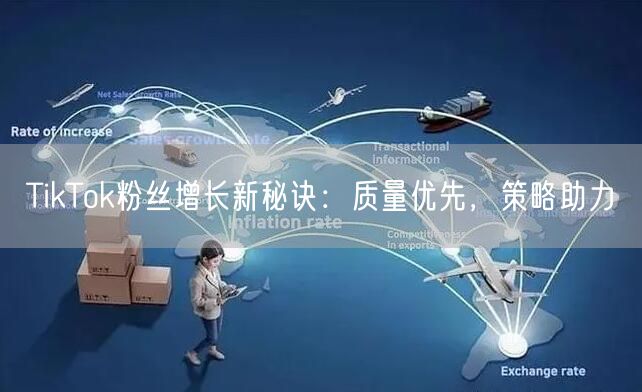 TikTok粉丝增长新秘诀：质量优先，策略助力