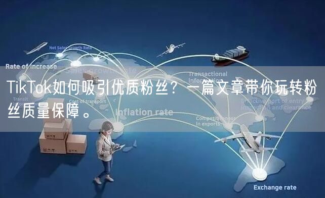 TikTok如何吸引优质粉丝？一篇文章带你玩转粉丝质量保障。