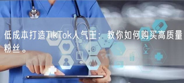 低成本打造TikTok人气王：教你如何购买高质量粉丝。