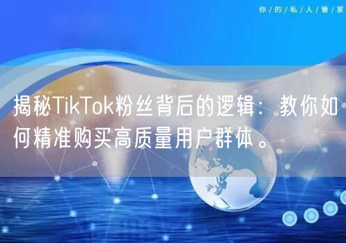 揭秘TikTok粉丝背后的逻辑：教你如何精准购买高质量用户群体。