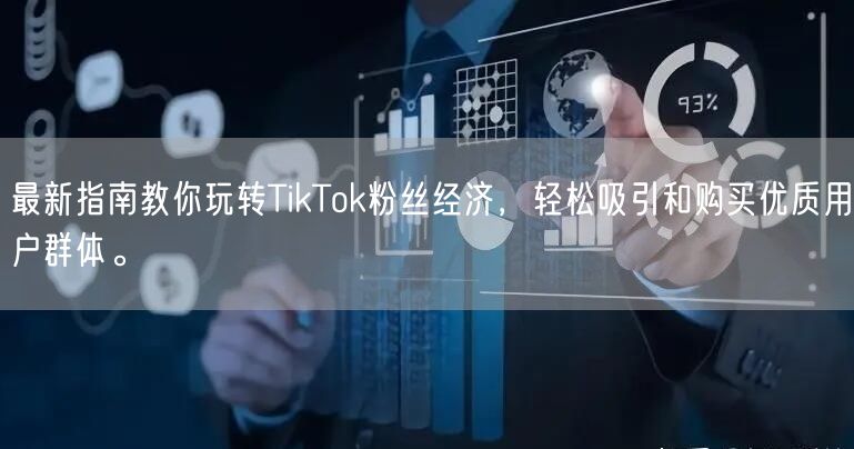最新指南教你玩转TikTok粉丝经济，轻松吸引和购买优质用户群体。