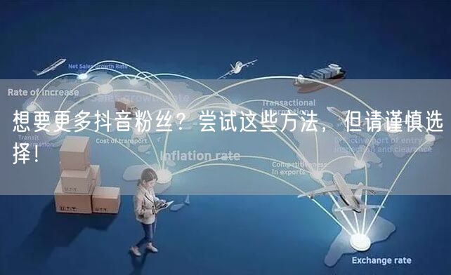 想要更多抖音粉丝？尝试这些方法，但请谨慎选择！