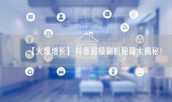 【火爆增长】抖音超级刷粉秘籍大揭秘！