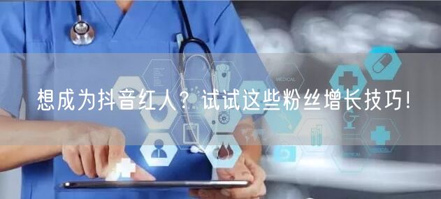 想成为抖音红人？试试这些粉丝增长技巧！