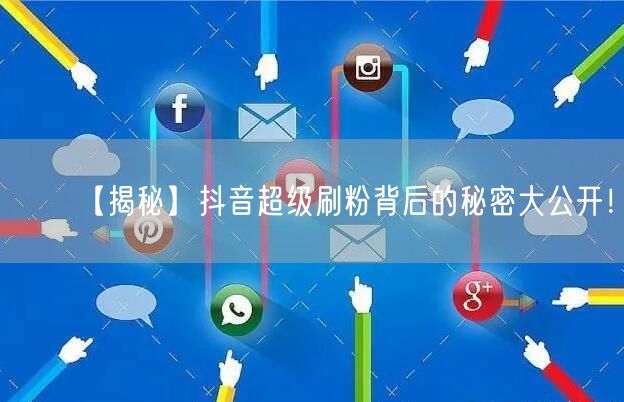 【揭秘】抖音超级刷粉背后的秘密大公开！