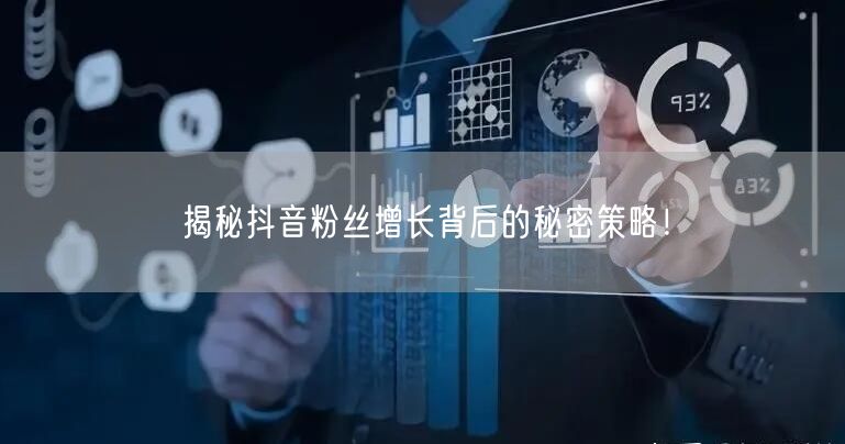 揭秘抖音粉丝增长背后的秘密策略！