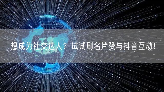 想成为社交达人？试试刷名片赞与抖音互动！