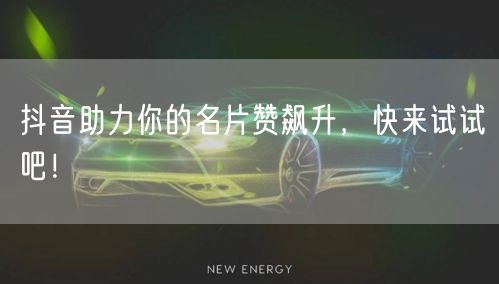 抖音助力你的名片赞飙升，快来试试吧！