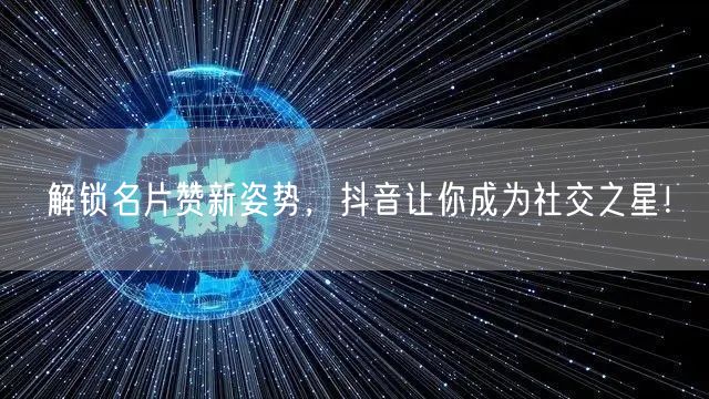 解锁名片赞新姿势，抖音让你成为社交之星！