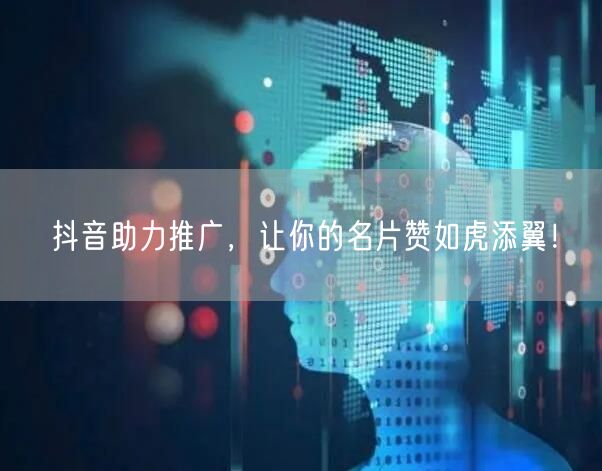 抖音助力推广，让你的名片赞如虎添翼！