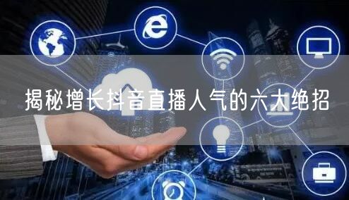 揭秘增长抖音直播人气的六大绝招