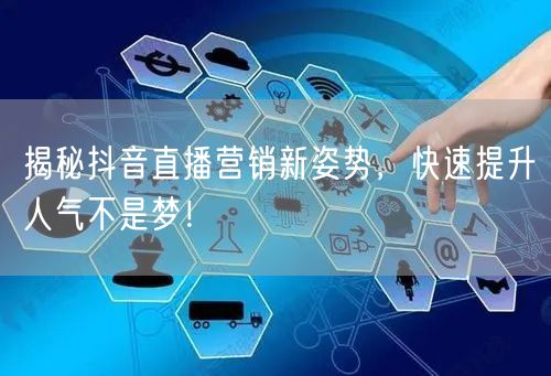 揭秘抖音直播营销新姿势，快速提升人气不是梦！