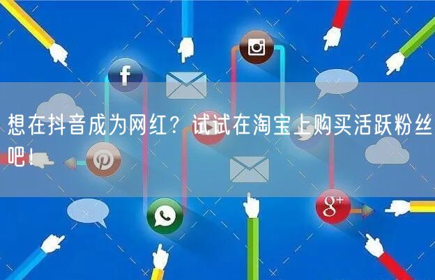 想在抖音成为网红？试试在淘宝上购买活跃粉丝吧！