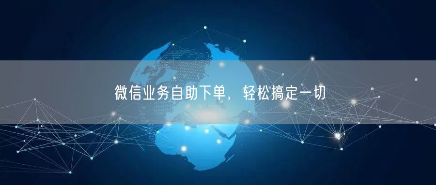 微信业务自助下单，轻松搞定一切